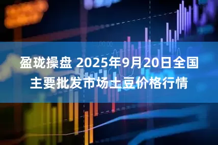 盈珑操盘 2025年9月20日全国主要批发市场土豆价格行情