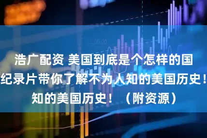 浩广配资 美国到底是个怎样的国家？这两部纪录片带你了解不为人知的美国历史！（附资源）