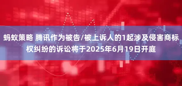 蚂蚁策略 腾讯作为被告/被上诉人的1起涉及侵害商标权纠纷的诉讼将于2025年6月19日开庭