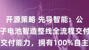 开源策略 先导智能：公司具备钠离子电池智造整线全流程交付能力，拥有100%自主知识产权