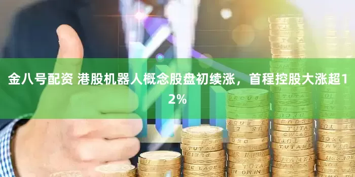 金八号配资 港股机器人概念股盘初续涨，首程控股大涨超12%