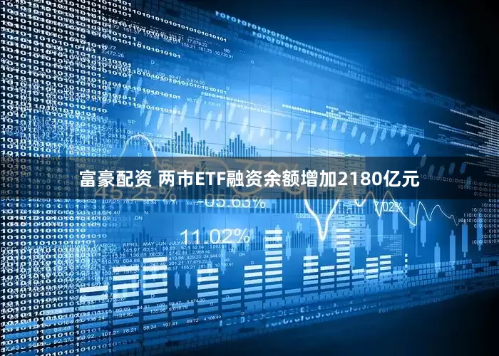 富豪配资 两市ETF融资余额增加2180亿元